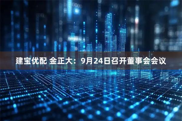 建宝优配 金正大：9月24日召开董事会会议