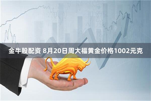 金牛股配资 8月20日周大福黄金价格1002元克