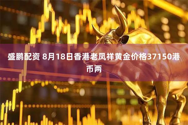 盛鹏配资 8月18日香港老凤祥黄金价格37150港币两