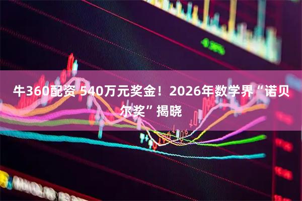 牛360配资 540万元奖金！2026年数学界“诺贝尔奖”揭晓