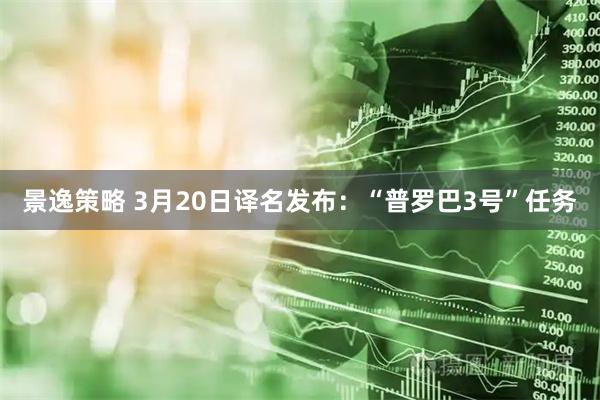 景逸策略 3月20日译名发布：“普罗巴3号”任务
