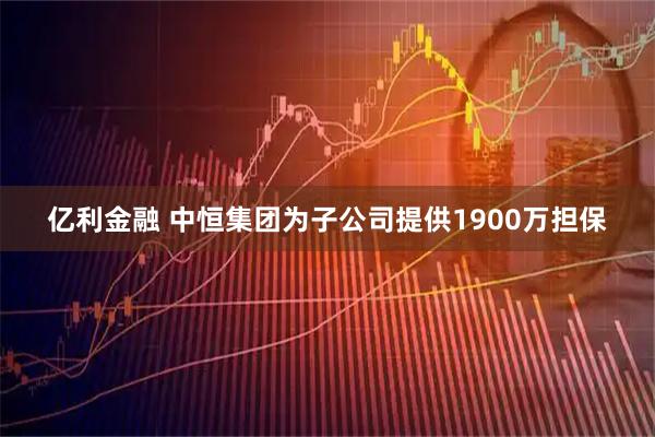 亿利金融 中恒集团为子公司提供1900万担保