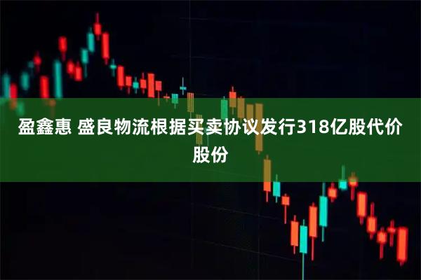 盈鑫惠 盛良物流根据买卖协议发行318亿股代价股份